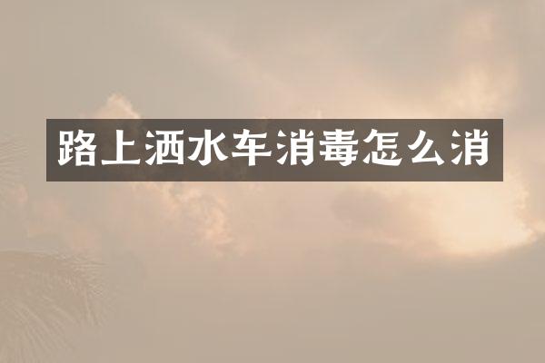路上灑水車消毒怎么消