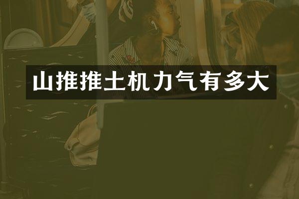 山推推土機(jī)力氣有多大