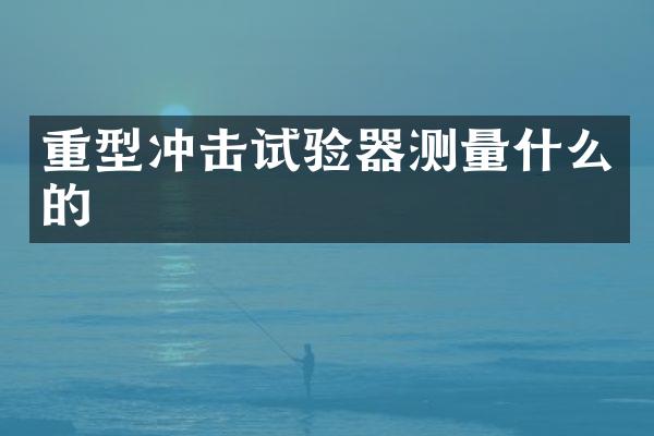 重型冲击试验器测量什么的