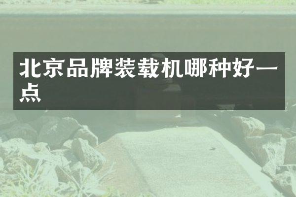 北京品牌装载机哪种好一点