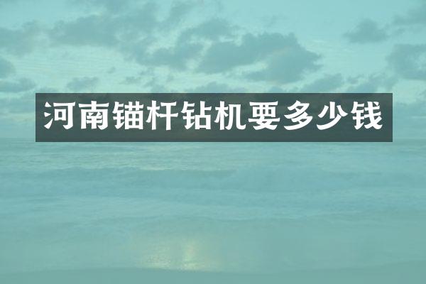 河南錨桿鉆機要多少錢