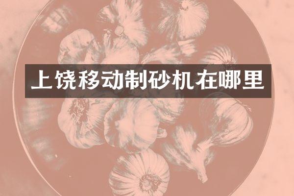 上饶移动制砂机在哪里