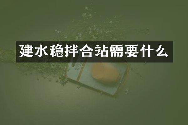 建水穩(wěn)拌合站需要什么
