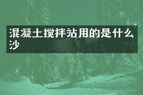 混凝土攪拌站用的是什么沙