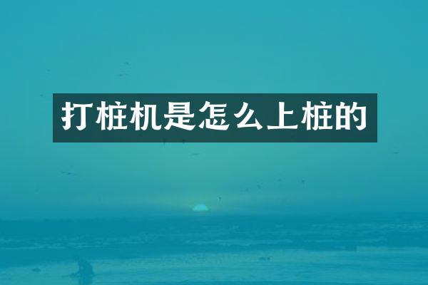 打樁機(jī)是怎么上樁的