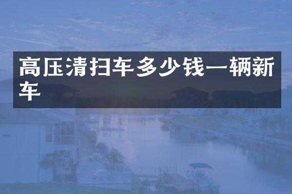 高壓清掃車多少錢一輛新車