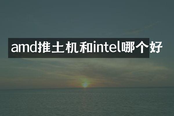 amd推土機(jī)和intel哪個(gè)好