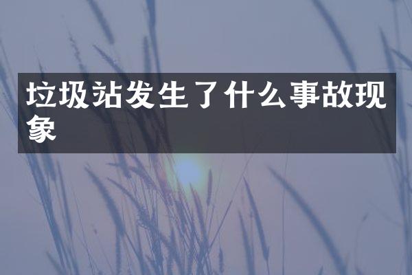 垃圾站發(fā)生了什么事故現(xiàn)象