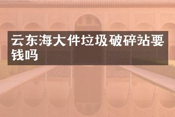 云東海大件垃圾破碎站要錢嗎