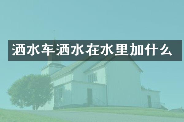 灑水車灑水在水里加什么