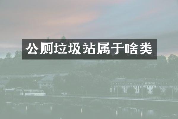 公廁垃圾站屬于啥類