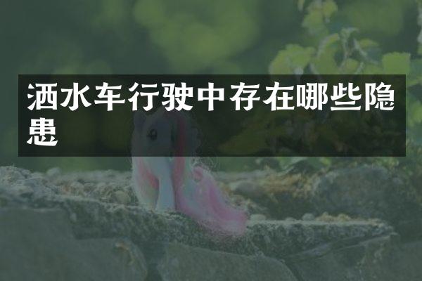 灑水車行駛中存在哪些隱患