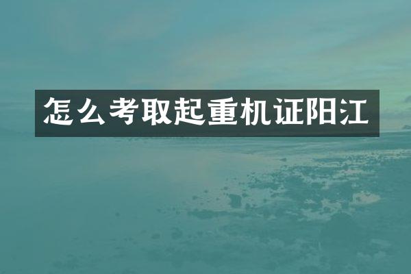 怎么考取起重機(jī)證陽江