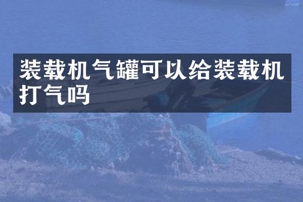 裝載機(jī)氣罐可以給裝載機(jī)打氣嗎