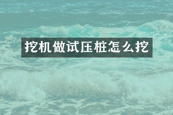 挖機做試壓樁怎么挖