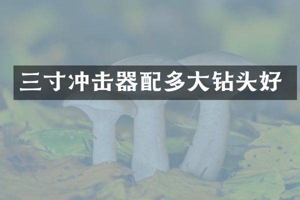 三寸沖擊器配多大鉆頭好