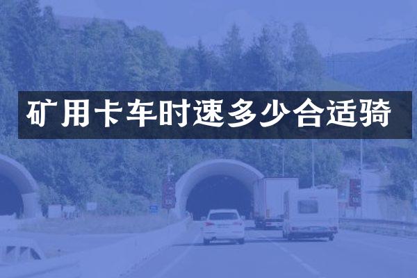 礦用卡車(chē)時(shí)速多少合適騎