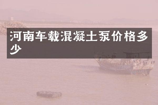 河南車載混凝土泵價格多少