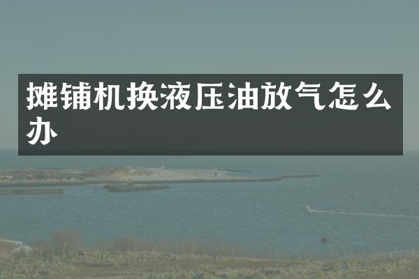 攤鋪機換液壓油放氣怎么辦