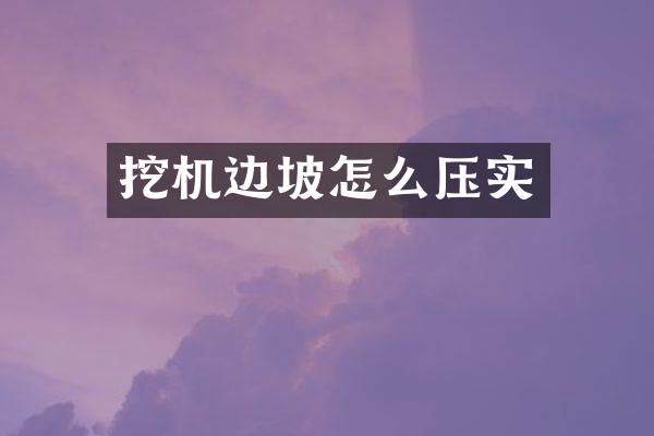 挖機(jī)邊坡怎么壓實(shí)