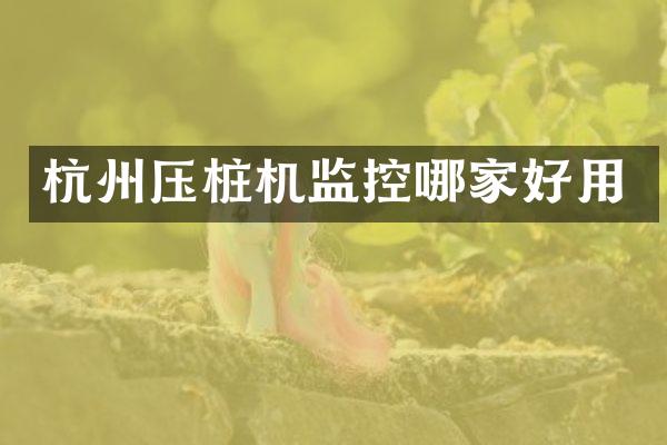 杭州壓樁機監(jiān)控哪家好用