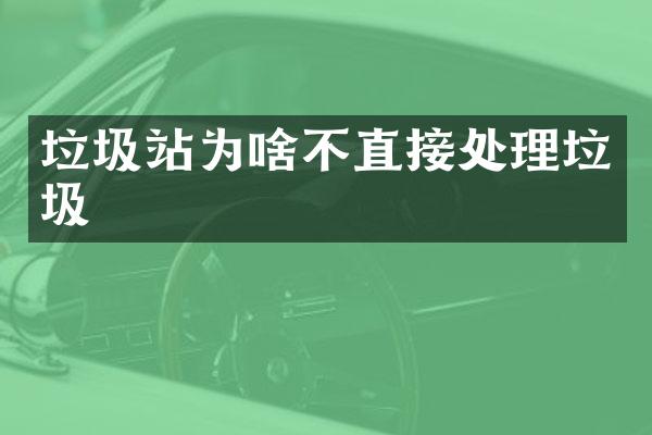 垃圾站為啥不直接處理垃圾