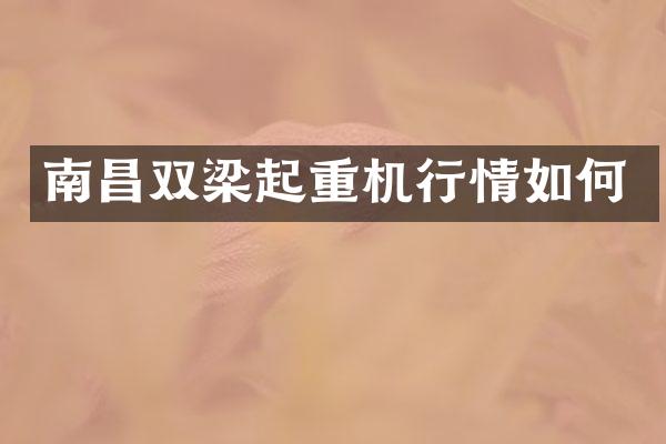 南昌雙梁起重機(jī)行情如何