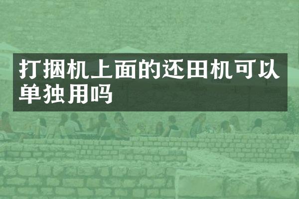 打捆機(jī)上面的還田機(jī)可以單獨(dú)用嗎