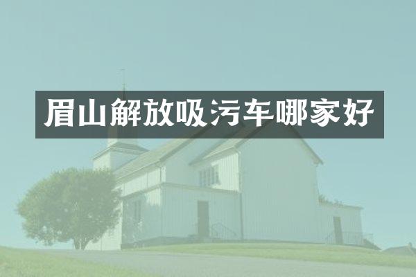 眉山解放吸污車哪家好