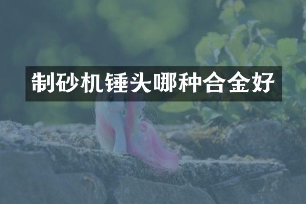 制砂機錘頭哪種合金好