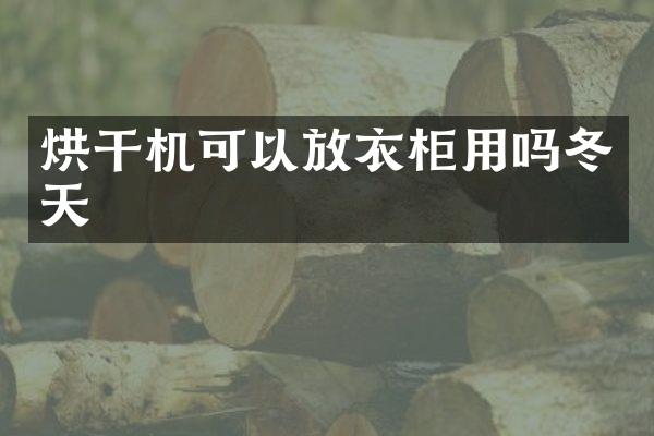 烘干機(jī)可以放衣柜用嗎冬天