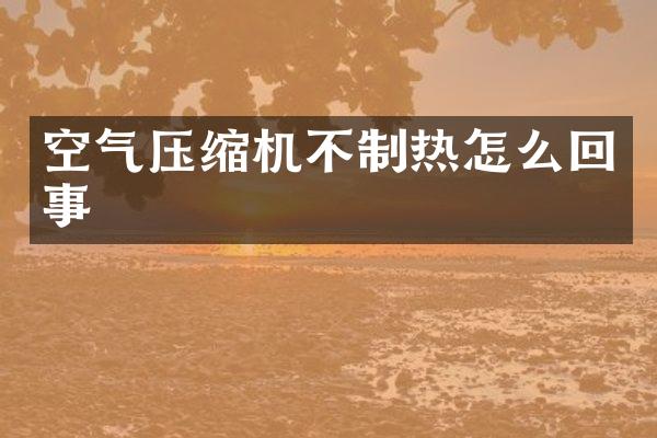 空氣壓縮機不制熱怎么回事