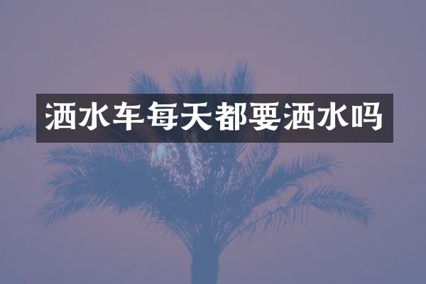 灑水車每天都要灑水嗎