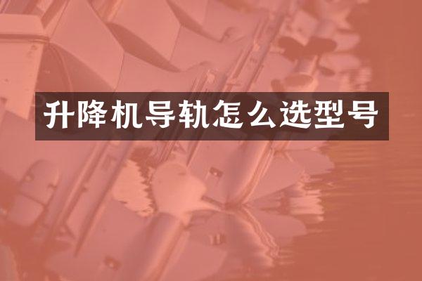 升降機導(dǎo)軌怎么選型號