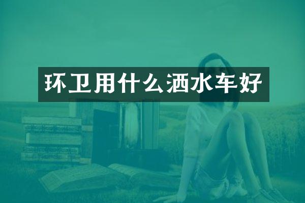 環(huán)衛(wèi)用什么灑水車好