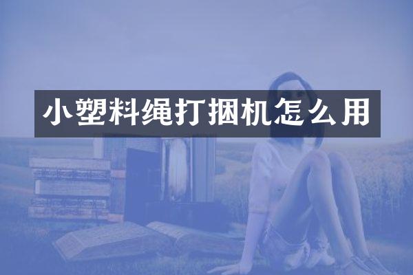 小塑料繩打捆機怎么用