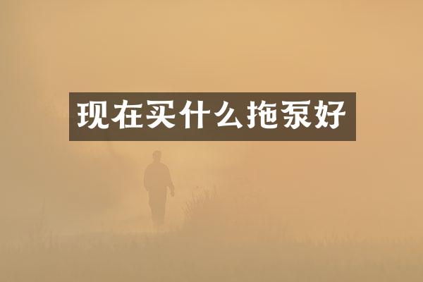 現(xiàn)在拖泵好