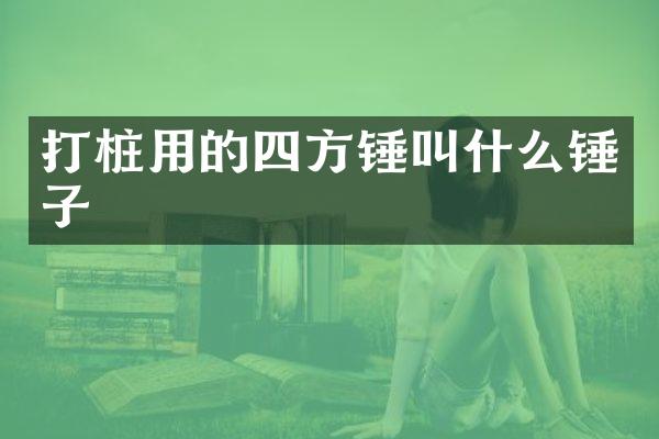 打樁用的四方錘叫什么錘子