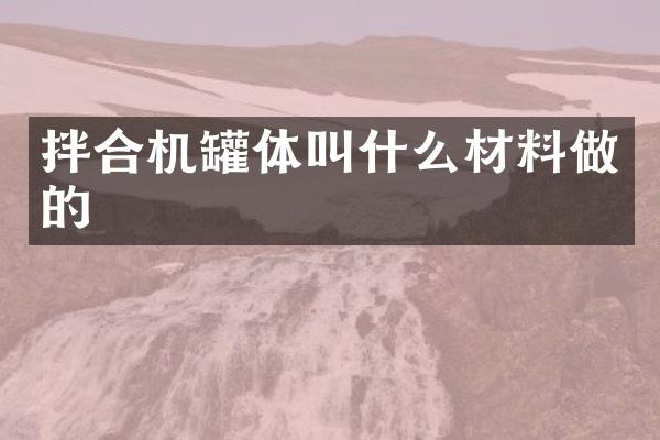 拌合機(jī)罐體叫什么材料做的