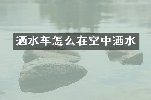 灑水車怎么在空中灑水