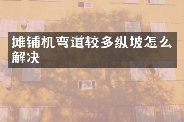 攤鋪機(jī)彎道較多縱坡怎么解決