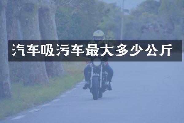 汽車吸污車最大多少公斤