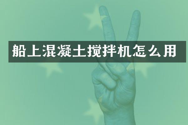 船上混凝土攪拌機(jī)怎么用