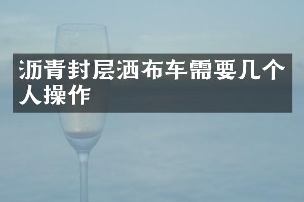 瀝青封層灑布車需要幾個人操作