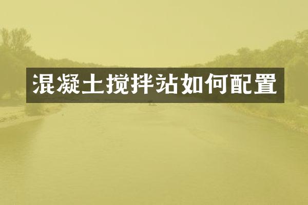 混凝土攪拌站如何配置