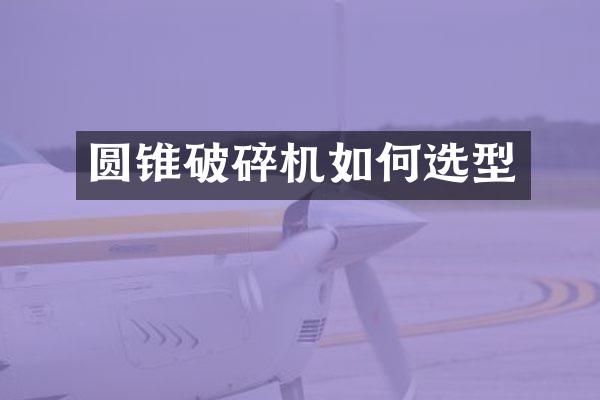 圓錐破碎機(jī)如何選型