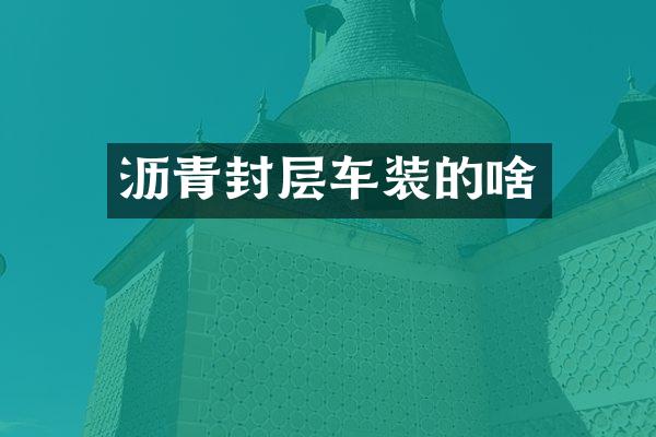 瀝青封層車裝的啥