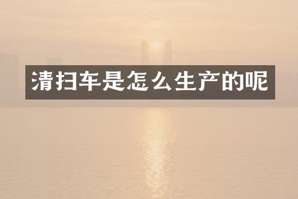 清掃車是怎么生產(chǎn)的呢