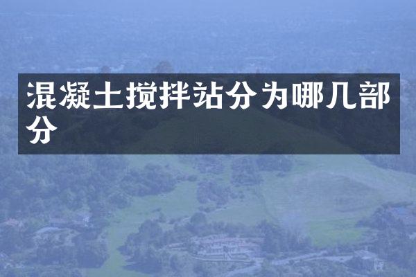 混凝土攪拌站分為哪幾部分