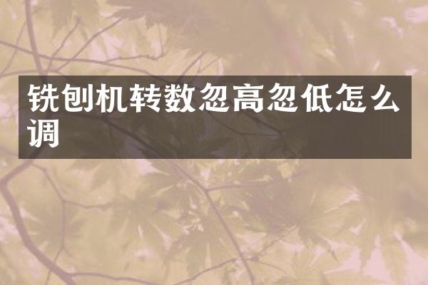 銑刨機轉數(shù)忽高忽低怎么調